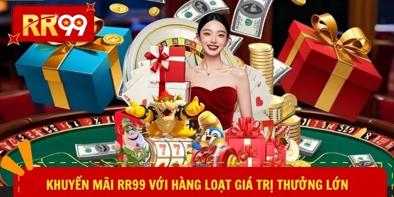 Khuyến mãi RR99 với hàng loạt giá trị thưởng lớn
