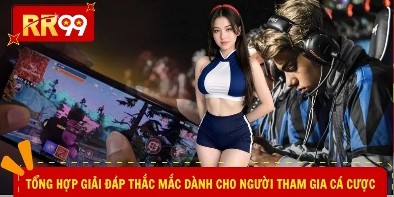 Tổng hợp giải đáp thắc mắc dành cho người tham gia cá cược 