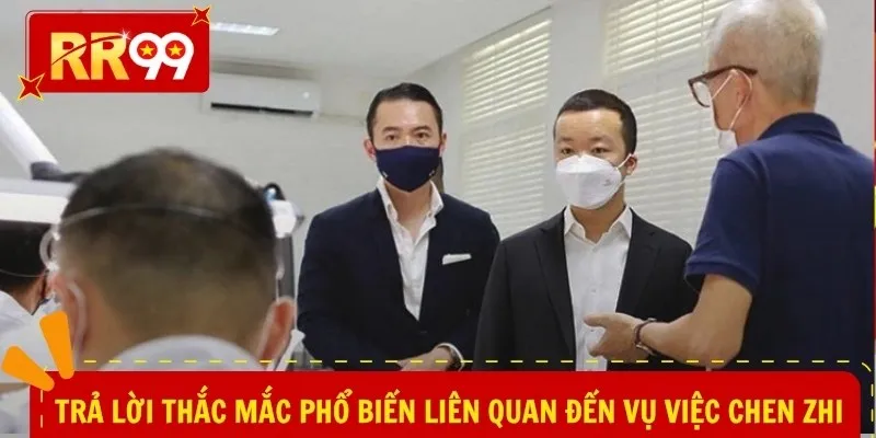 Trả lời thắc mắc phổ biến liên quan đến vụ việc Chen Zhi